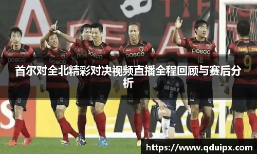 首尔对全北精彩对决视频直播全程回顾与赛后分析